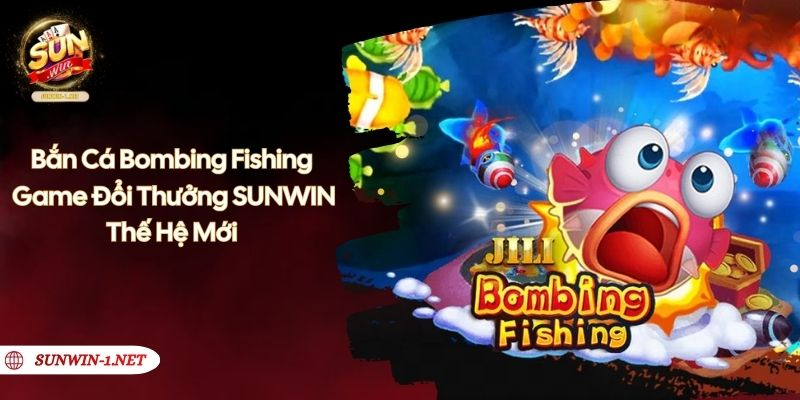 Bắn Cá Bombing Fishing - Game Đổi Thưởng SUNWIN Thế Hệ Mới
