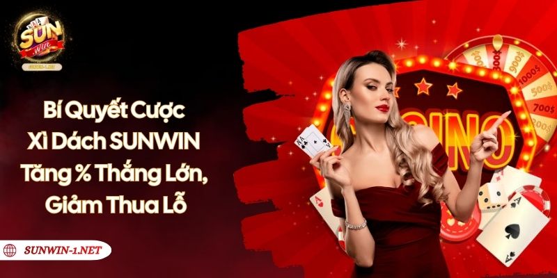 Bí Quyết Cược Xì Dách SUNWIN Tăng % Thắng Lớn, Giảm Thua Lỗ