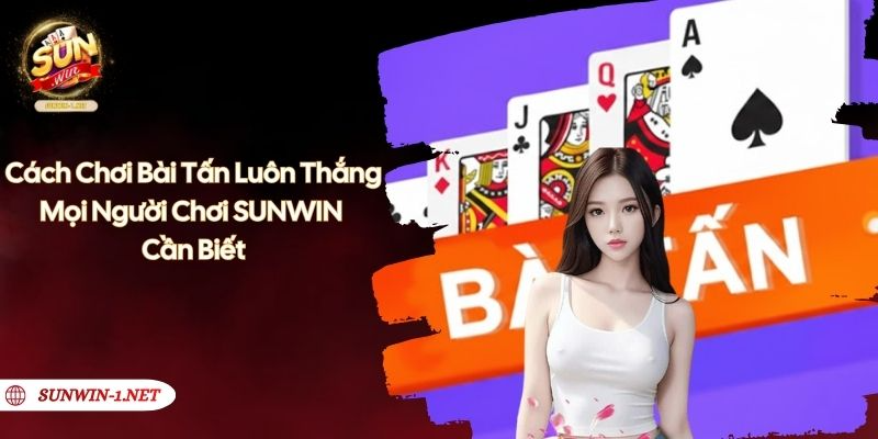 Cách Chơi Bài Tấn Luôn Thắng Mọi Người Chơi SUNWIN Cần Biết
