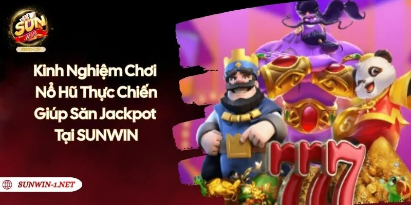 Kinh Nghiệm Chơi Nổ Hũ SUNWIN Thực Chiến Giúp Săn Jackpot 