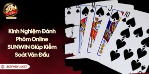 Kinh Nghiệm Đánh Phỏm Online SUNWIN Giúp Kiểm Soát Ván Đấu