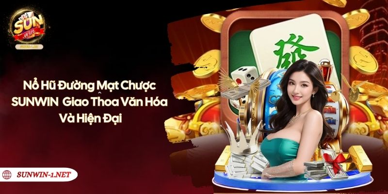 Nổ Hũ Đường Mạt Chược SUNWIN - Giao Thoa Văn Hóa Và Hiện Đại