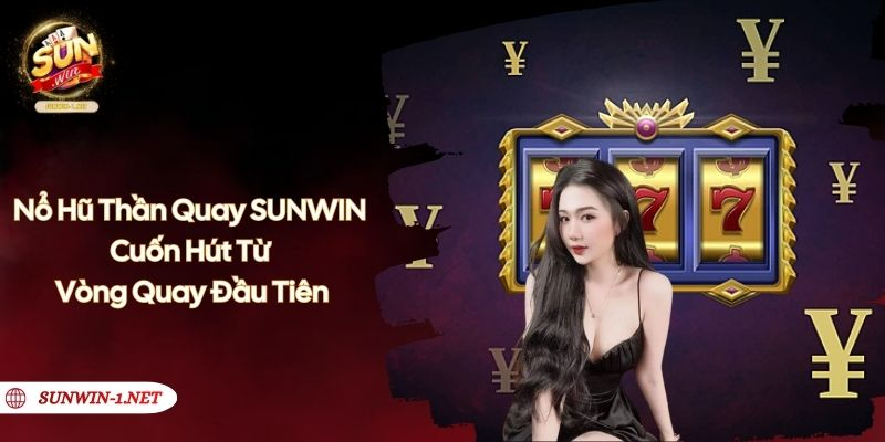 Nổ Hũ Thần Quay SUNWIN - Cuốn Hút Từ Vòng Quay Đầu Tiên