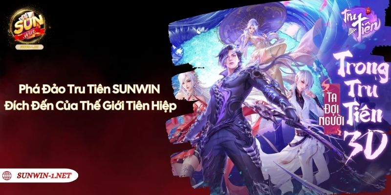 Phá Đảo Tru Tiên SUNWIN - Đích Đến Của Thế Giới Tiên Hiệp