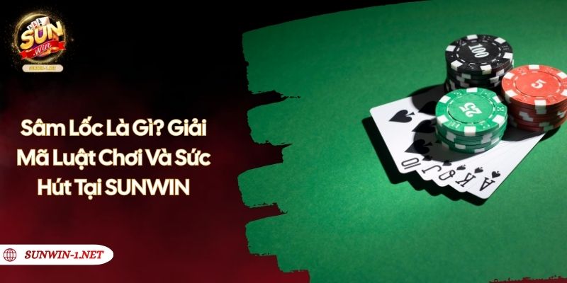 Sâm Lốc Là Gì? Giải Mã Luật Chơi Và Sức Hút Tại SUNWIN