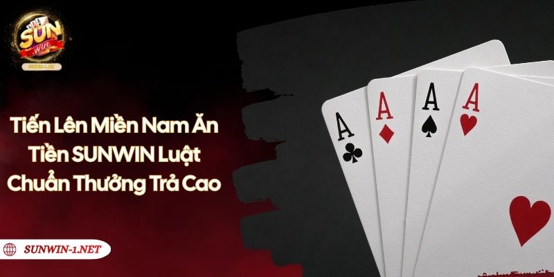 Tiến Lên Miền Nam Ăn Tiền SUNWIN – Luật Chuẩn Thưởng Trả Cao