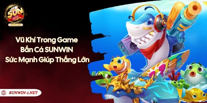 Vũ Khí Trong Game Bắn Cá SUNWIN - Sức Mạnh Giúp Thắng Lớn